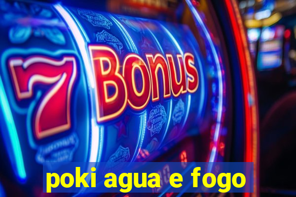 poki agua e fogo